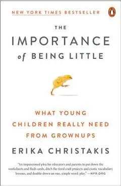 The Importance of Being Little: What Young Children Really Need from Grownups - Erika Christakis