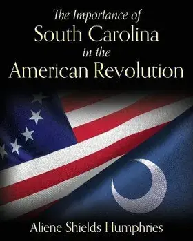 The Importance of South Carolina in the American Revolution, Paperback/Aliene Shields Humphries