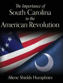 The Importance of South Carolina in the American Revolution, Hardcover/Aliene Shields Humphries