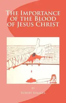 The Importance of the Blood of Jesus Christ: Blood of Jesus Salvation, Paperback/Robert R. Breaker III