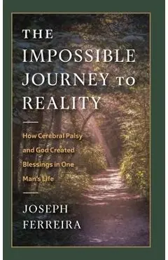 The Impossible Journey to Reality: How Cerebral Palsy and God Created Blessings in One Man's Life - Joseph Ferreira