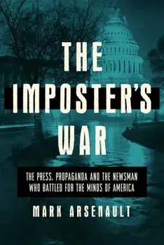 The Imposter's War. The Press, Propaganda, and the Newsman who Battled for the Minds of America, Hardback/Mark Arsenault