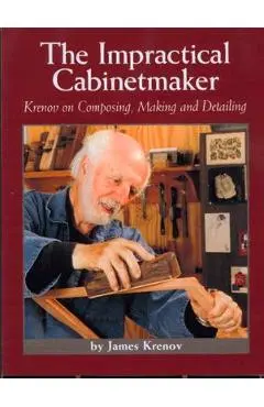 The Impractical Cabinetmaker: Krenov on Composing, Making, and Detailing - James Krenov