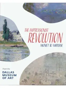 The Impressionist Revolution. Monet to Matisse from the Dallas Museum of Art, Hardback/Nicole R Myers