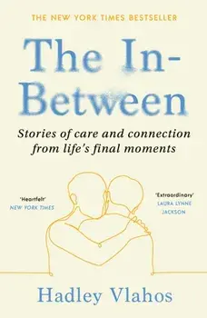 The In-Between. Stories of Care and Connection in Life’s Final Moments, Paperback/Hadley Vlahos
