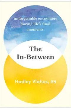The In-Between: Unforgettable Encounters During Life's Final Moments - Hadley Vlahos