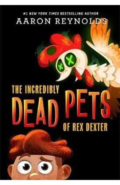 The Incredibly Dead Pets of Rex Dexter - Aaron Reynolds