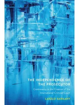 The Independence of the Prosecutor. Controversy in the Creation of the International Criminal Court, Paperback/Laszlo Sarkany