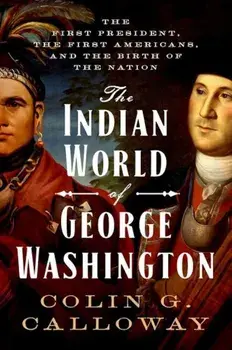 The Indian World of George Washington: The First President, the First Americans, and the Birth of the Nation, Hardcover/Colin G. Calloway