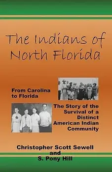 The Indians of North Florida: From Carolina to Florida, The Story of the Survival of a Distinct American Indian Community/S. Pony Hill