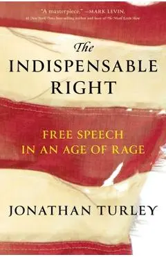 The Indispensable Right: Free Speech in an Age of Rage - Jonathan Turley
