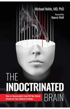 The Indoctrinated Brain: How to Successfully Fend Off the Global Attack on Your Mental Freedom - Michael Nehls