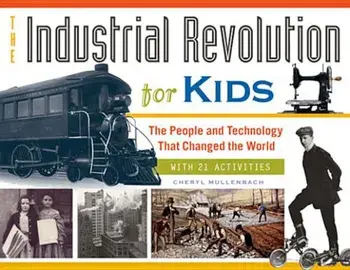 The Industrial Revolution for Kids: The People and Technology That Changed the World, with 21 Activities, Paperback/Cheryl Mullenbach