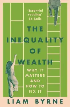 The Inequality of Wealth. Why it Matters and How to Fix it, Paperback/Liam Byrne