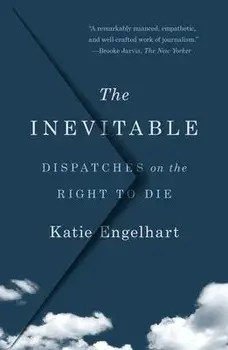 The Inevitable: Dispatches on the Right to Die, Paperback/Katie Engelhart