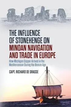 The Influence of Stonehenge on Minoan Navigation and Trade in Europe: How Michigan Copper Arrived in the Mediterranean During the Bronze Age, Paperback/Richard De Grasse