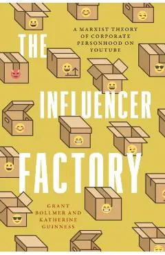 The Influencer Factory: A Marxist Theory of Corporate Personhood on Youtube - Grant Bollmer