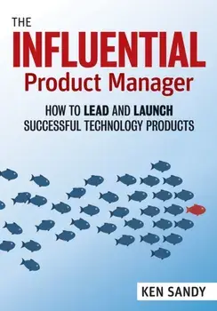 The Influential Product Manager: How to Lead and Launch Successful Technology Products, Paperback/Ken Sandy