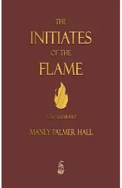 The Initiates of the Flame - Fully Illustrated Edition - Manly P. Hall