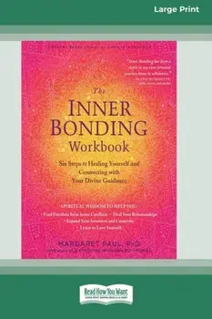 The Inner Bonding Workbook: Six Steps to Healing Yourself and Connecting with Your Divine Guidance (16pt Large Print Edition)/Margaret Paul