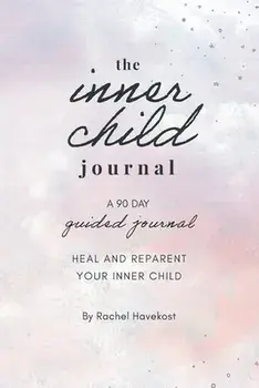 The Inner Child Journal: A 90 Day Guided Journal To Heal and Reparent Your Inner Child, Paperback/Rachel Havekost