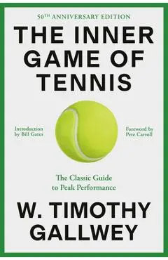The Inner Game of Tennis (50th Anniversary Edition): The Classic Guide to Peak Performance - W. Timothy Gallwey