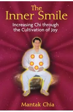 The Inner Smile: Increasing Chi Through the Cultivation of Joy - Mantak Chia