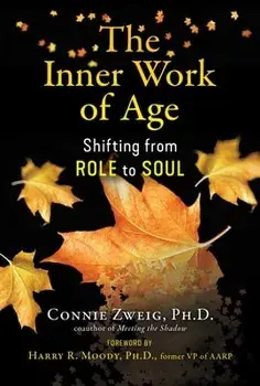 The Inner Work of Age: Shifting from Role to Soul, Paperback/Connie Zweig