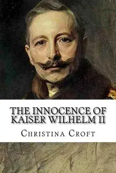 The Innocence of Kaiser Wilhelm II: And the First World War, Paperback/Christina Croft