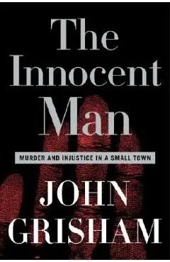 The Innocent Man: Murder and Injustice in a Small Town - John Grisham