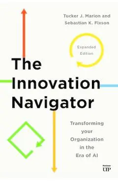 The Innovation Navigator: Transforming Your Organization in the Era of Ai, Expanded Edition - Tucker Marion