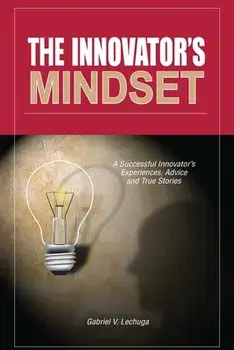The Innovator's Mindset: An Innovator's Experiences, Advise, and Stories, Paperback/Sr. Lechuga, Gabriel V.