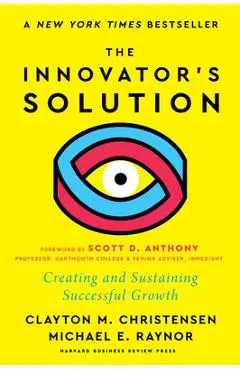 The Innovator's Solution, with a New Foreword: Creating and Sustaining Successful Growth - Clayton M. Christensen