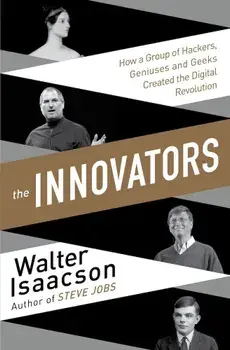 The Innovators: How a Group of Inventors, Hackers, Geniuses and Geeks Created the Digital Revolution/Walter Isaacson