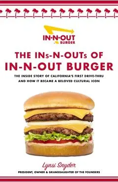 The Ins-N-Outs of In-N-Out Burger: The Inside Story of California's First Drive-Through and How It Became a Beloved Cultural Icon - Lynsi Snyder