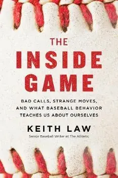 The Inside Game: Bad Calls, Strange Moves, and What Baseball Behavior Teaches Us about Ourselves, Paperback/Keith Law
