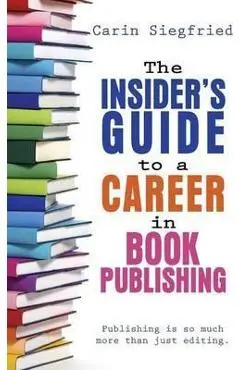 The Insider's Guide to Career in Book Publishing - Carin Siegfried