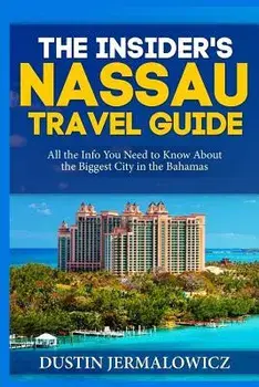 The Insider's Nassau Travel Guide: All the Info You Need to Know about the Biggest City in the Bahamas, Paperback/Dustin Jermalowicz