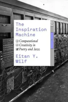 The Inspiration Machine. Computational Creativity in Poetry and Jazz, Paperback/Eitan Y. Wilf