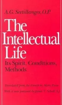 The Intellectual Life: Its Spirit, Conditions, Methods, Paperback/A. G. Sertillanges