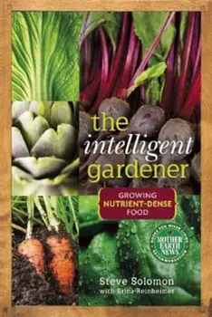 The Intelligent Gardener: Growing Nutrient-Dense Food, Paperback/Steve Solomon