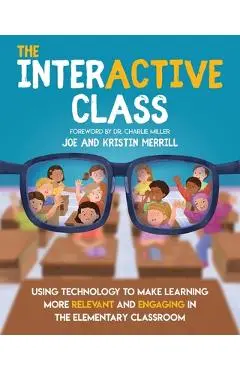 The InterACTIVE Class: Using Technology to Make Learning More Relevant and Engaging in the Elementary Classroom - Joe Merrill