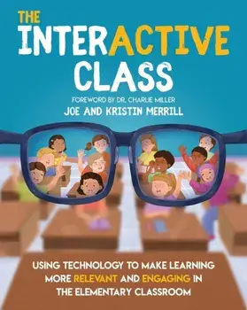 The InterACTIVE Class: Using Technology to Make Learning More Relevant and Engaging in the Elementary Classroom, Paperback/Joe Merrill