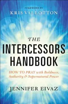 The Intercessors Handbook: How to Pray with Boldness, Authority and Supernatural Power, Paperback/Jennifer Eivaz