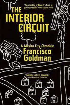 The Interior Circuit: A Mexico City Chronicle, Paperback/Francisco Goldman