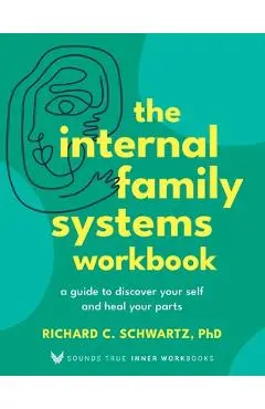 The Internal Family Systems Workbook: A Guide to Discover Your Self and Heal Your Parts - Richard Schwartz