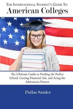The International Student's Guide to American Colleges: The Ultimate Guide to Finding the Perfect School, Getting Financial Aid, and Acing the Admissi, Paperback/Pallas Snider