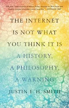 The Internet Is Not What You Think It Is. A History, a Philosophy, a Warning, Paperback/Justin Smith-Ruiu