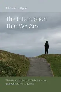 The Interruption That We Are: The Health of the Lived Body, Narrative, and Public Moral Argument/Michael J. Hyde