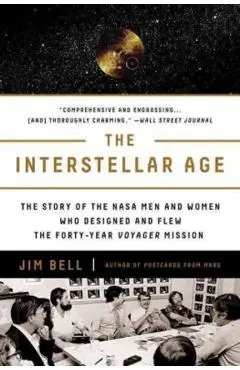 The Interstellar Age: The Story of the NASA Men and Women Who Flew the Forty-Year Voyager Mission - Jim Bell
